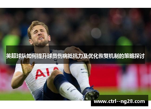 英超球队如何提升球员伤病抵抗力及优化恢复机制的策略探讨