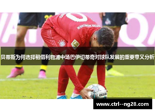 贝蒂斯为何选择租借利物浦中场巴伊切蒂奇对球队发展的重要意义分析