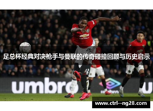 足总杯经典对决枪手与曼联的传奇碰撞回顾与历史启示