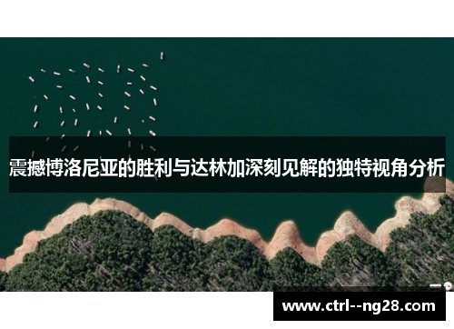 震撼博洛尼亚的胜利与达林加深刻见解的独特视角分析