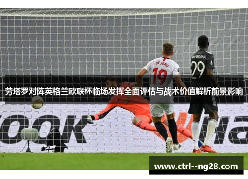 劳塔罗对阵英格兰欧联杯临场发挥全面评估与战术价值解析前景影响 劳塔罗对阵英格兰欧联杯临场发挥全面评估与战术价值解析前景影响