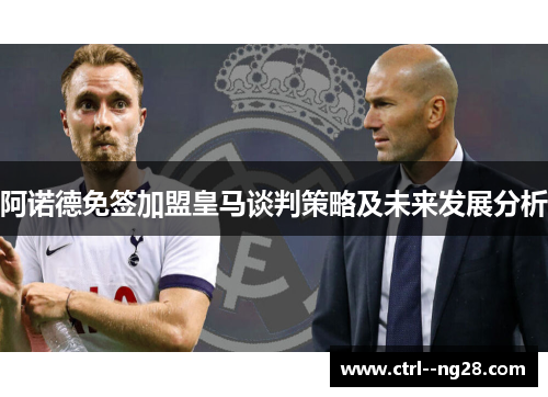 阿诺德免签加盟皇马谈判策略及未来发展分析 阿诺德免签加盟皇马谈判策略及未来发展分析
