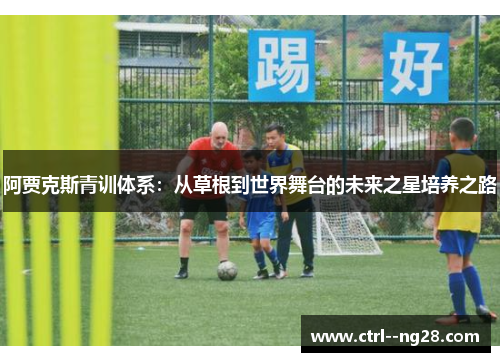 阿贾克斯青训体系:从草根到世界舞台的未来之星培养之路 阿贾克斯青训体系:从草根到世界舞台的未来之星培养之路