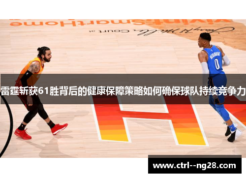 雷霆斩获61胜背后的健康保障策略如何确保球队持续竞争力 雷霆斩获61胜背后的健康保障策略如何确保球队持续竞争力