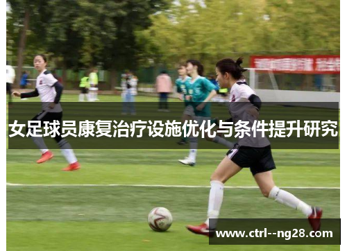 女足球员康复治疗设施优化与条件提升研究 女足球员康复治疗设施优化与条件提升研究