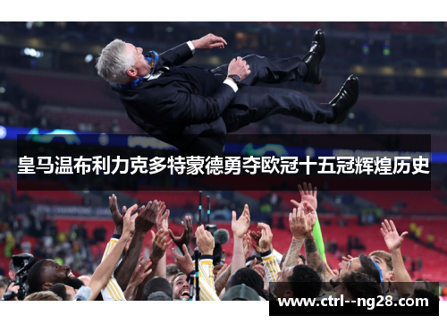 皇马温布利力克多特蒙德勇夺欧冠十五冠辉煌历史