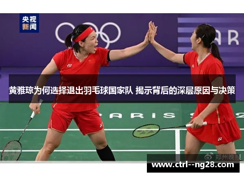 黄雅琼为何选择退出羽毛球国家队 揭示背后的深层原因与决策