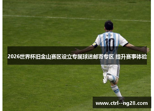 2026世界杯旧金山赛区设立专属球迷邮寄专区 提升赛事体验