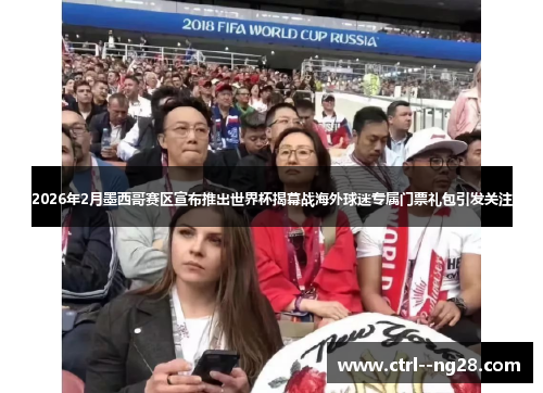 2026年2月墨西哥赛区宣布推出世界杯揭幕战海外球迷专属门票礼包引发关注