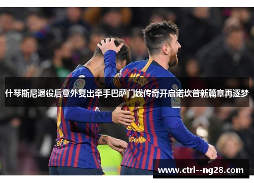 什琴斯尼退役后意外复出牵手巴萨门线传奇开启诺坎普新篇章再逐梦 什琴斯尼退役后意外复出牵手巴萨门线传奇开启诺坎普新篇章再逐梦