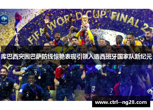 库巴西突围巴萨防线惊艳表现引领入选西班牙国家队新纪元