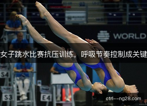 女子跳水比赛抗压训练，呼吸节奏控制成关键