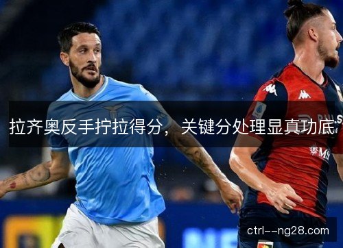 拉齐奥反手拧拉得分，关键分处理显真功底